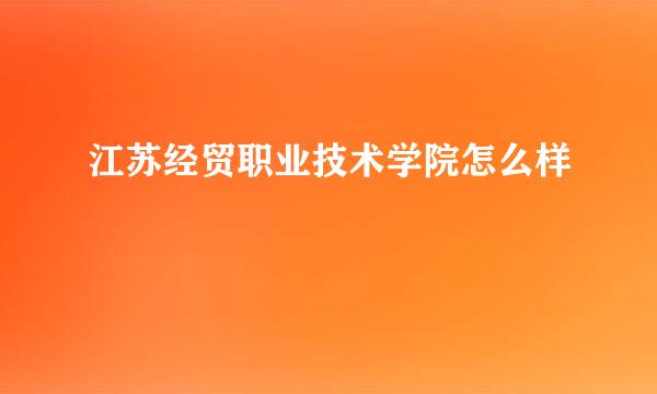 江苏经贸职业技术学院怎么样