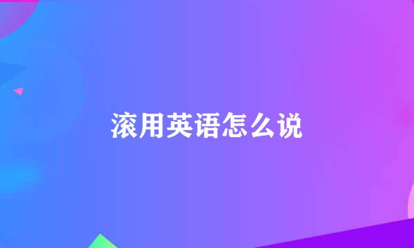 滚用英语怎么说