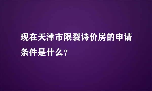 现在天津市限裂诗价房的申请条件是什么？