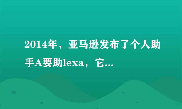 2014年，亚马逊发布了个人助手A要助lexa，它的功能包括()。