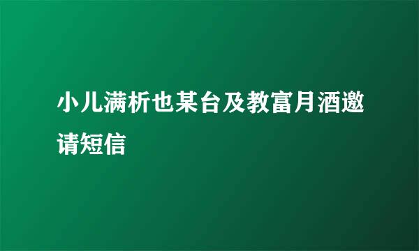 小儿满析也某台及教富月酒邀请短信