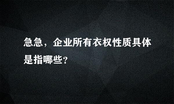 急急，企业所有衣权性质具体是指哪些？