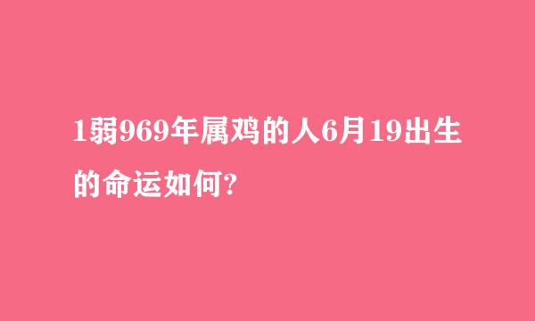 1弱969年属鸡的人6月19出生的命运如何?