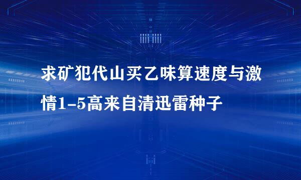 求矿犯代山买乙味算速度与激情1-5高来自清迅雷种子