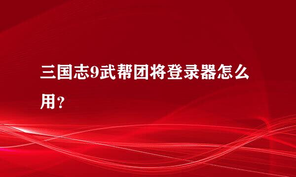 三国志9武帮团将登录器怎么用？