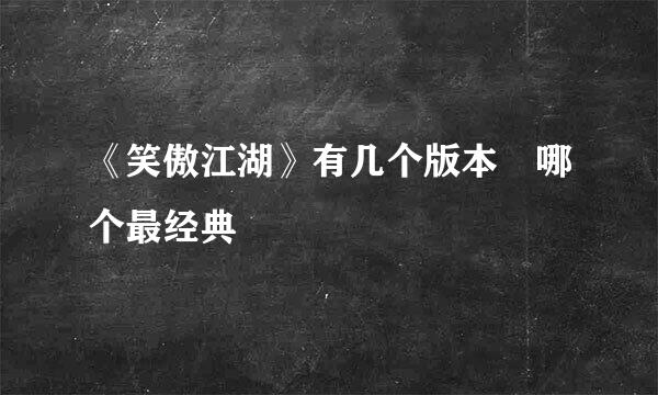 《笑傲江湖》有几个版本 哪个最经典