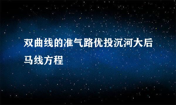 双曲线的准气路优投沉河大后马线方程