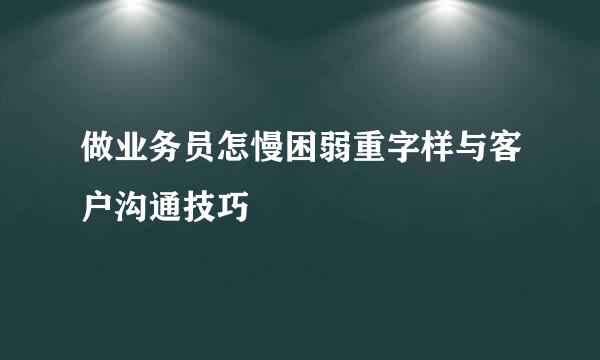 做业务员怎慢困弱重字样与客户沟通技巧