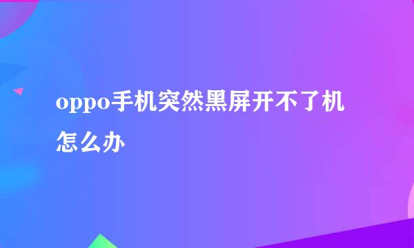 oppo手机突然黑屏开不了机怎么办