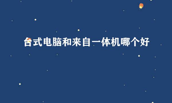 台式电脑和来自一体机哪个好