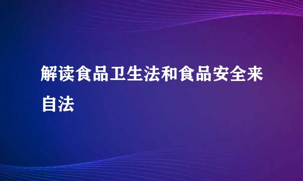 解读食品卫生法和食品安全来自法