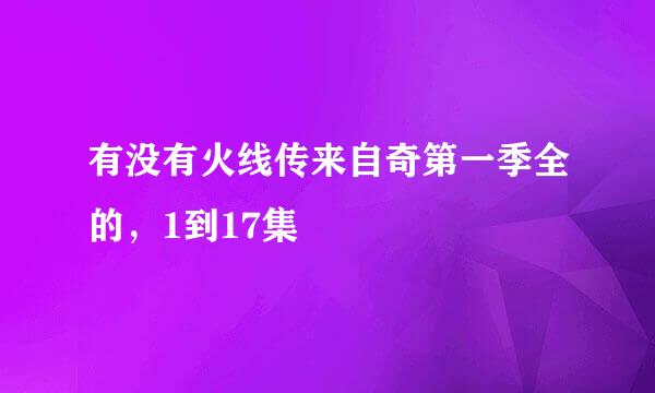 有没有火线传来自奇第一季全的，1到17集