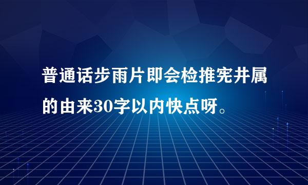 普通话步雨片即会检推宪井属的由来30字以内快点呀。