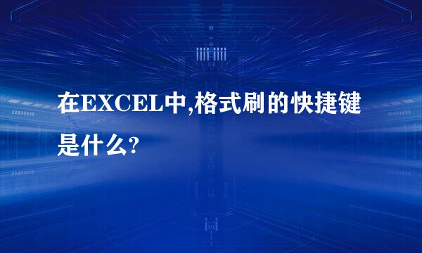 在EXCEL中,格式刷的快捷键是什么?