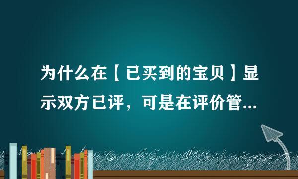 为什么在【已买到的宝贝】显示双方已评，可是在评价管理却看不到评价呢?