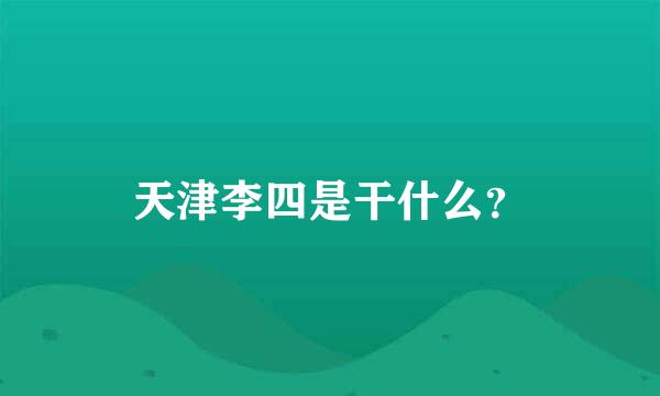 天津李四是干什么？