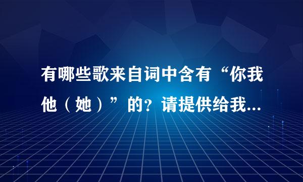 有哪些歌来自词中含有“你我他（她）”的？请提供给我，谢谢。越多越好哟~