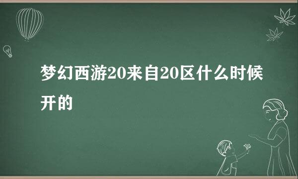 梦幻西游20来自20区什么时候开的