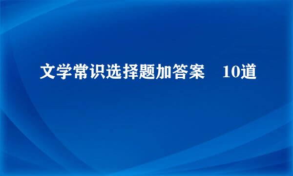 文学常识选择题加答案 10道