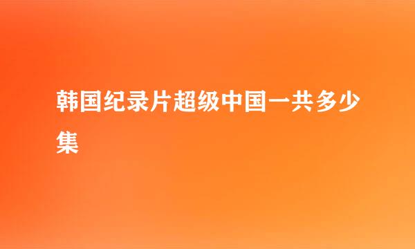 韩国纪录片超级中国一共多少集