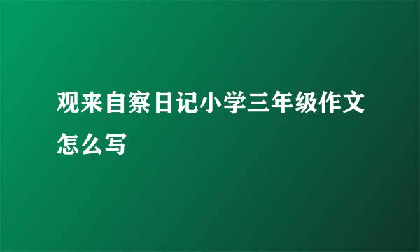 观来自察日记小学三年级作文怎么写