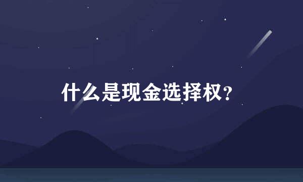 什么是现金选择权？