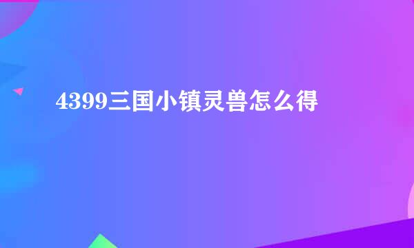 4399三国小镇灵兽怎么得