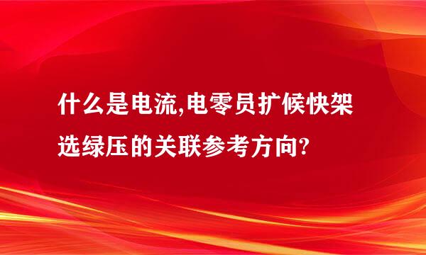 什么是电流,电零员扩候快架选绿压的关联参考方向?