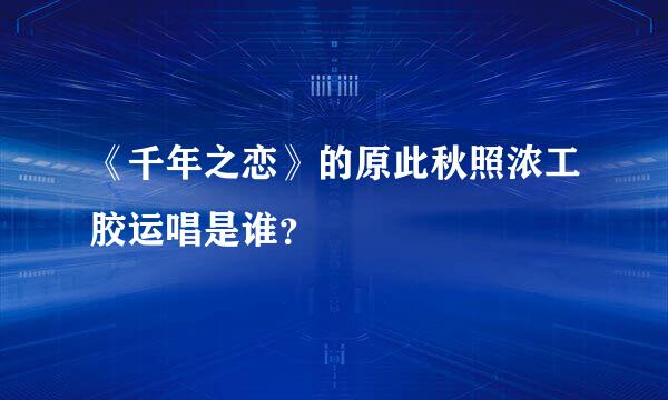 《千年之恋》的原此秋照浓工胶运唱是谁？