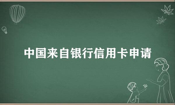 中国来自银行信用卡申请