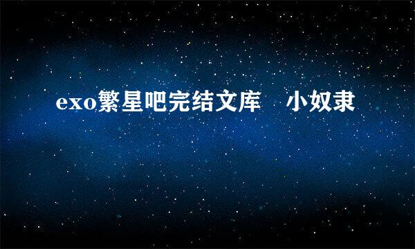 exo繁星吧完结文库 小奴隶