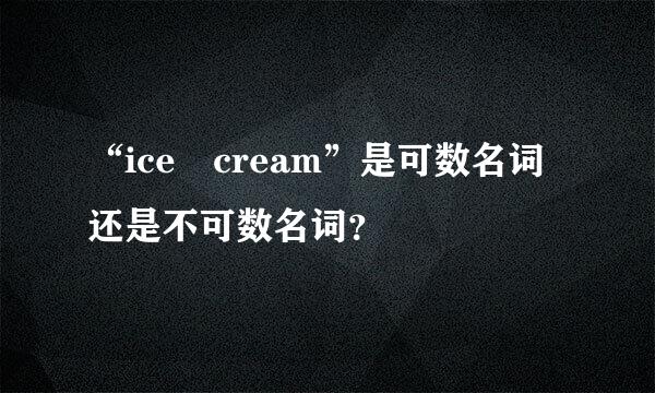 “ice cream”是可数名词还是不可数名词？