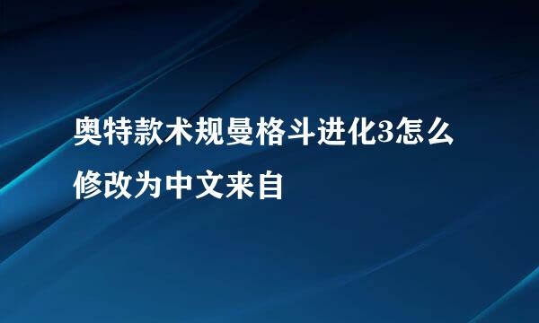 奥特款术规曼格斗进化3怎么修改为中文来自