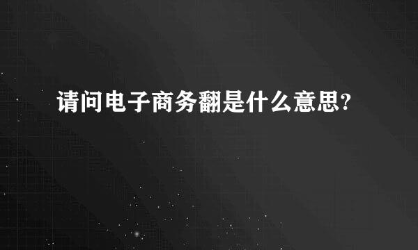 请问电子商务翻是什么意思?