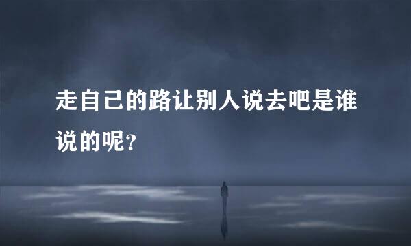 走自己的路让别人说去吧是谁说的呢？