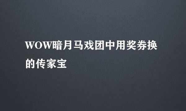 WOW暗月马戏团中用奖券换的传家宝