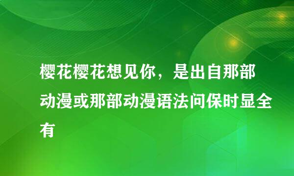 樱花樱花想见你，是出自那部动漫或那部动漫语法问保时显全有