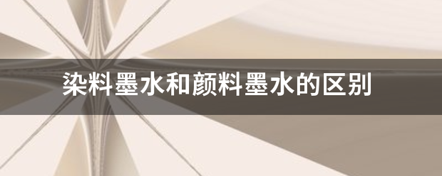 染料墨水和颜料事晚染章墨水的区别