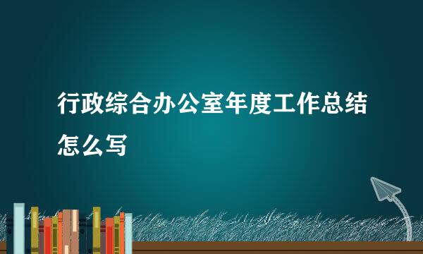 行政综合办公室年度工作总结怎么写