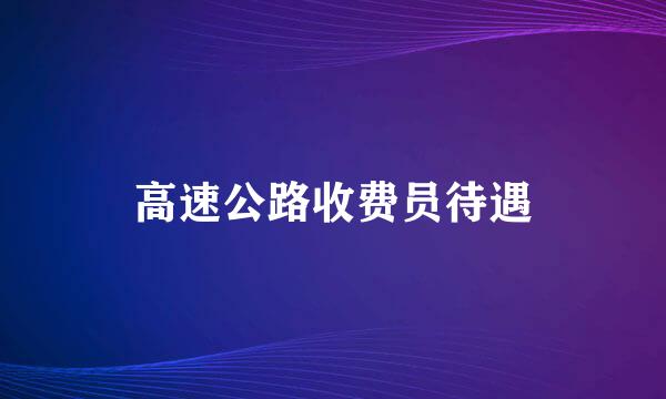 高速公路收费员待遇