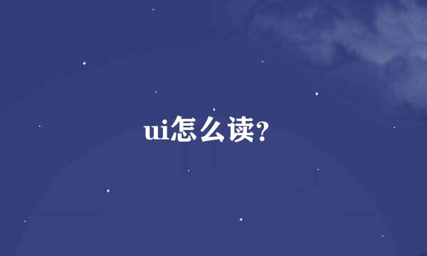 ui怎么读？