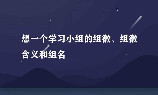 想一个学习小组的组徽、组徽含义和组名