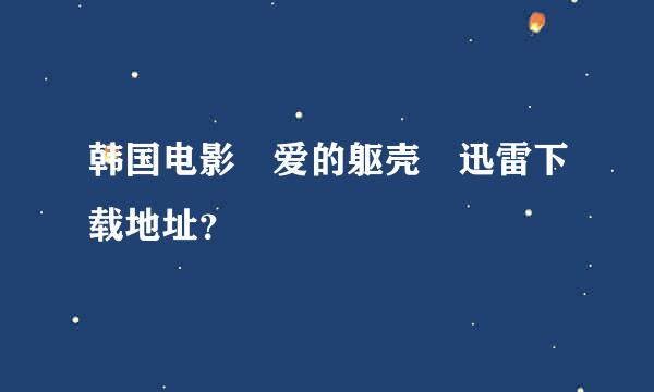 韩国电影 爱的躯壳 迅雷下载地址？