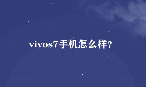 vivos7手机怎么样？