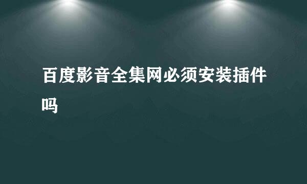 百度影音全集网必须安装插件吗