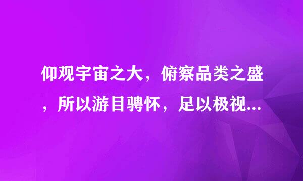 仰观宇宙之大，俯察品类之盛，所以游目骋怀，足以极视听之娱，信可乐也 的翻译