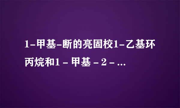 1-甲基-断的亮固校1-乙基环丙烷和1－甲基－2－乙基环丙烷的结构简式，以及结构上的区别