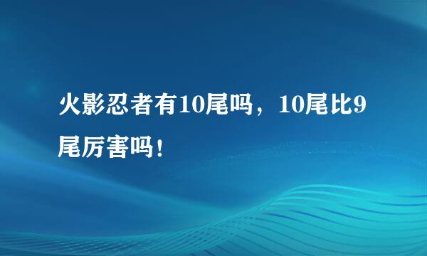 火影忍者有10尾吗，10尾比9尾厉害吗！