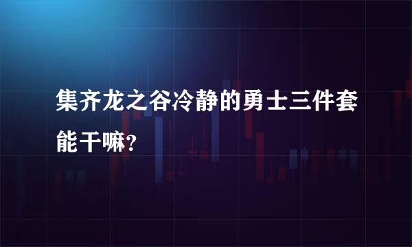 集齐龙之谷冷静的勇士三件套能干嘛？