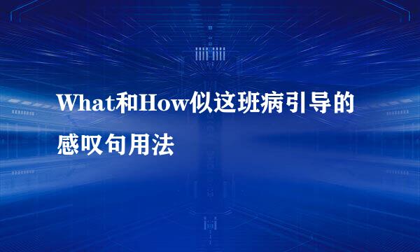 What和How似这班病引导的感叹句用法